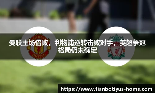 曼联主场惜败，利物浦逆转击败对手，英超争冠格局仍未确定