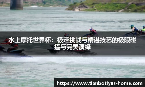水上摩托世界杯：极速挑战与精湛技艺的极限碰撞与完美演绎