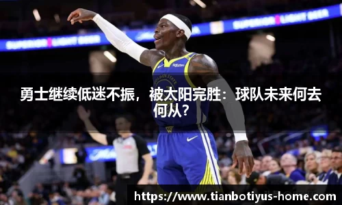 勇士继续低迷不振，被太阳完胜：球队未来何去何从？