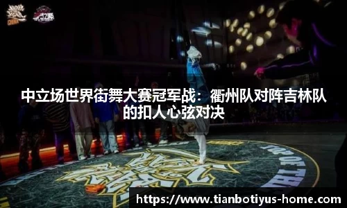 中立场世界街舞大赛冠军战：衢州队对阵吉林队的扣人心弦对决